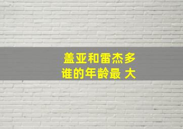 盖亚和雷杰多谁的年龄最 大